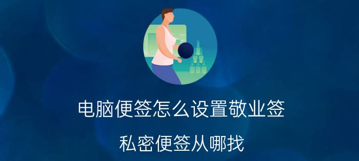 电脑便签怎么设置敬业签 私密便签从哪找？